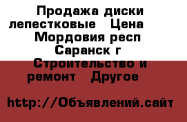 Продажа диски лепестковые › Цена ­ 30 - Мордовия респ., Саранск г. Строительство и ремонт » Другое   